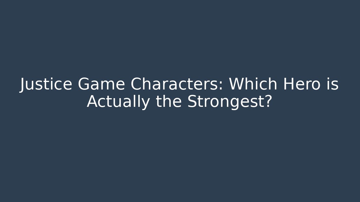 Justice Game Characters: Which Hero is Actually the Strongest?