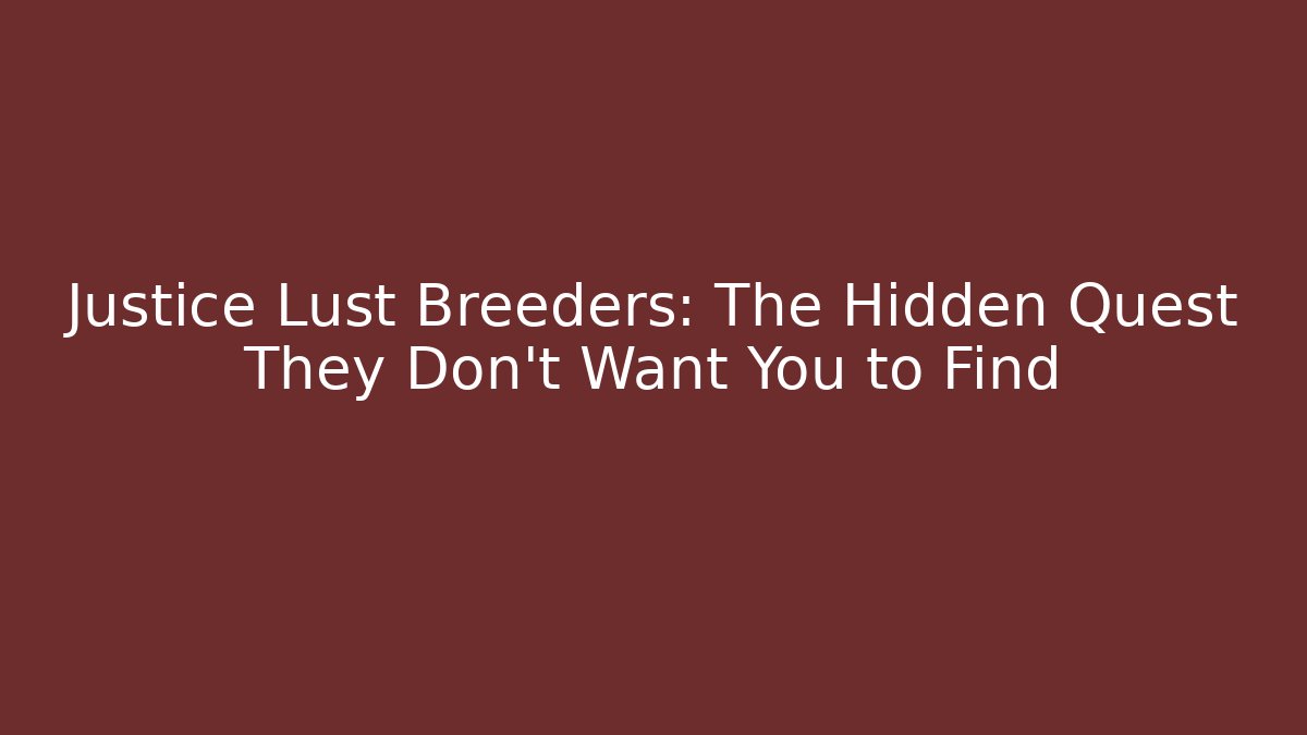Justice Lust Breeders: The Hidden Quest They Don't Want You to Find