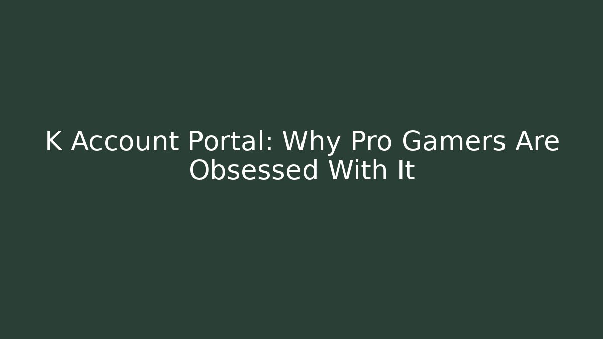 K Account Portal: Why Pro Gamers Are Obsessed With It - Celivion