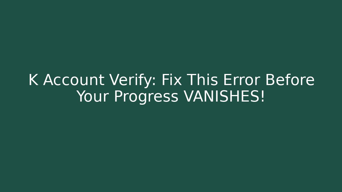K Account Verify: Fix This Error Before Your Progress VANISHES!