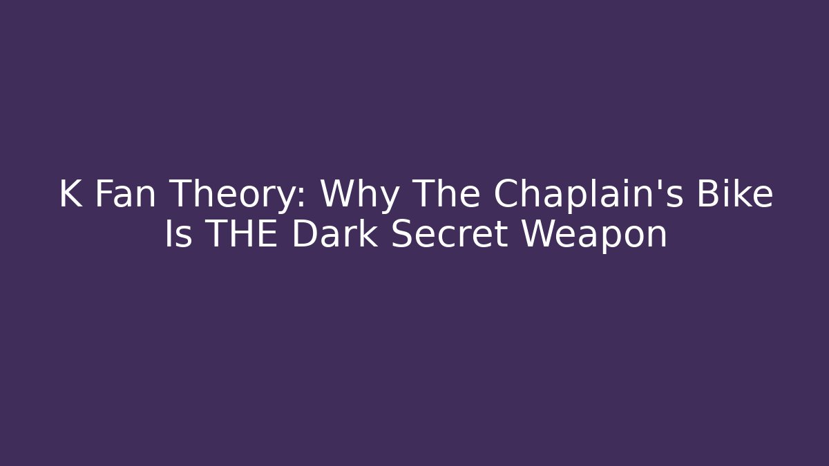 K Fan Theory: Why The Chaplain's Bike Is THE Dark Secret Weapon