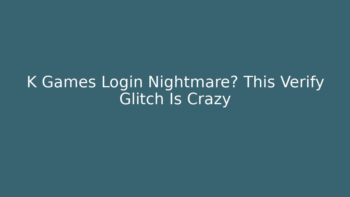 K Games Login Nightmare? This Verify Glitch Is Crazy