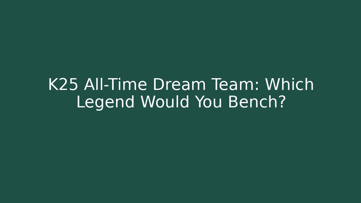 K25 All-Time Dream Team: Which Legend Would You Bench?