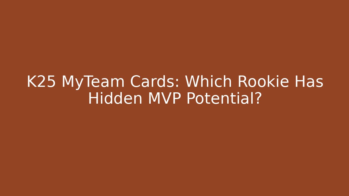 K25 MyTeam Cards: Which Rookie Has Hidden MVP Potential?