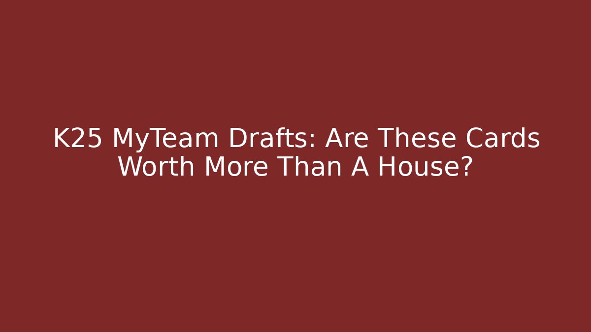 K25 MyTeam Drafts: Are These Cards Worth More Than A House?