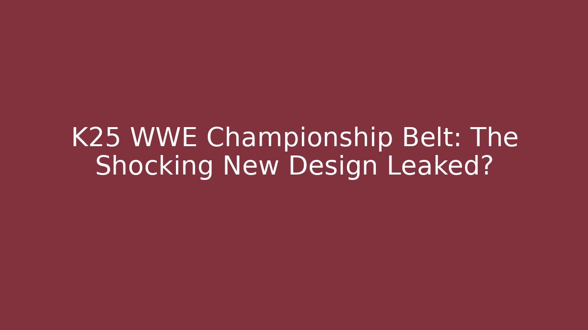 K25 WWE Championship Belt: The Shocking New Design Leaked?