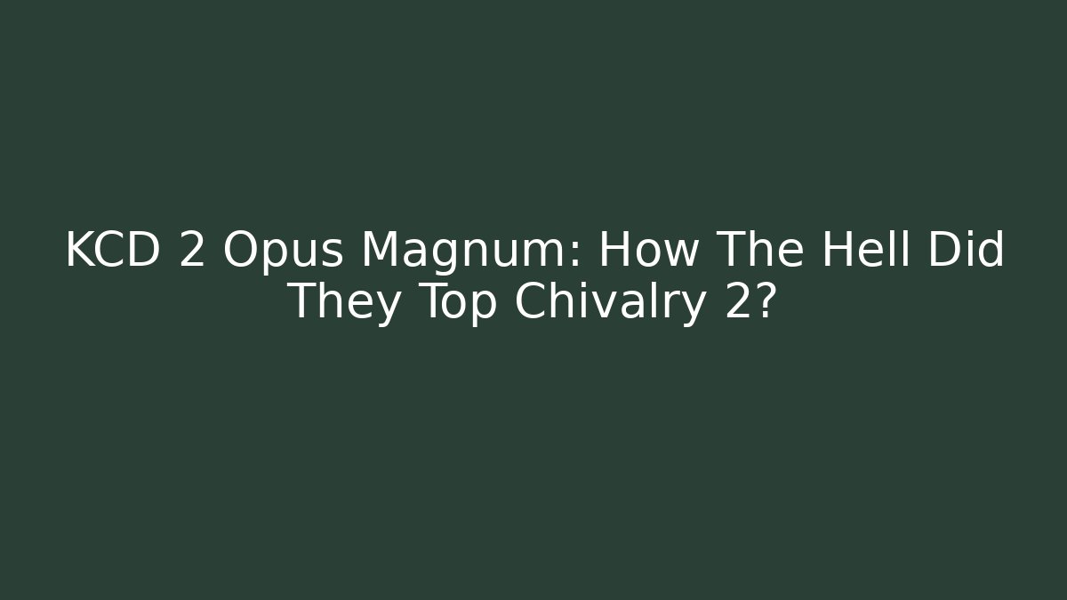 KCD 2 Opus Magnum: How The Hell Did They Top Chivalry 2?