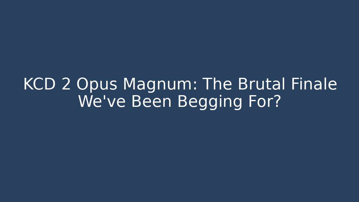 KCD 2 Opus Magnum: The Brutal Finale We’ve Been Begging For?