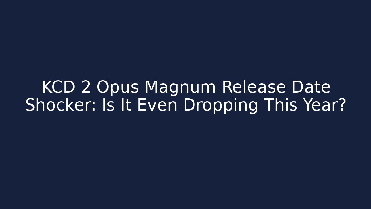 KCD 2 Opus Magnum Release Date Shocker: Is It Even Dropping This Year?