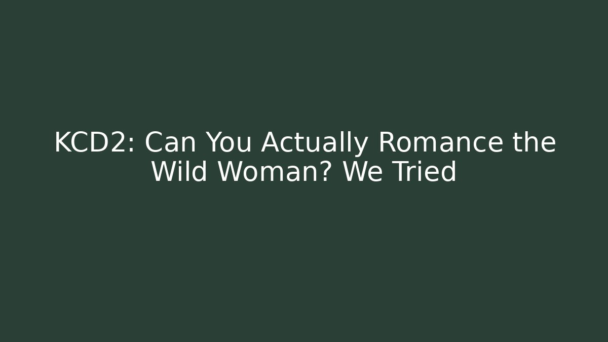 KCD2: Can You Actually Romance the Wild Woman? We Tried