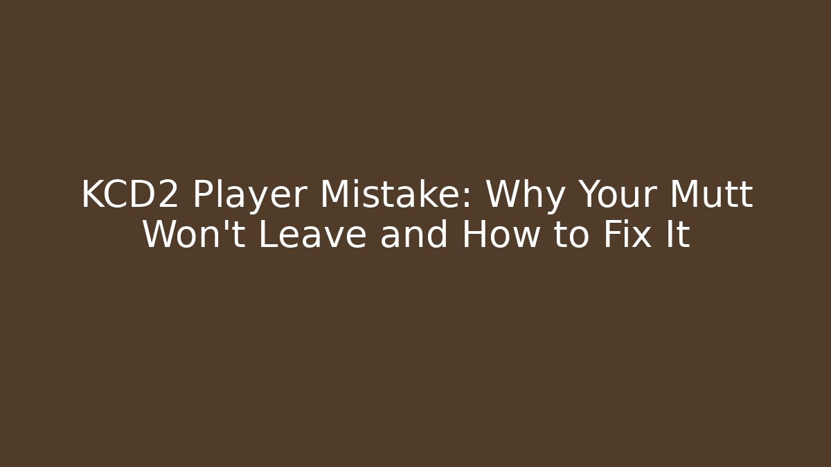 KCD2 Player Mistake: Why Your Mutt Won't Leave and How to Fix It
