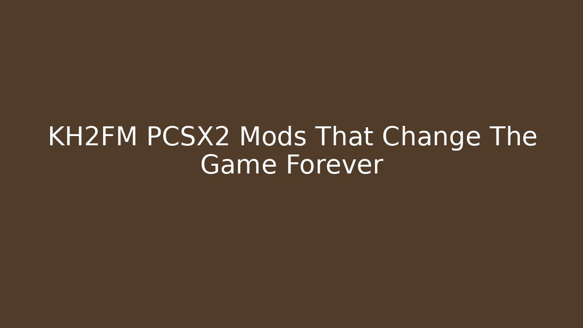 KH2FM PCSX2 Mods That Change The Game Forever