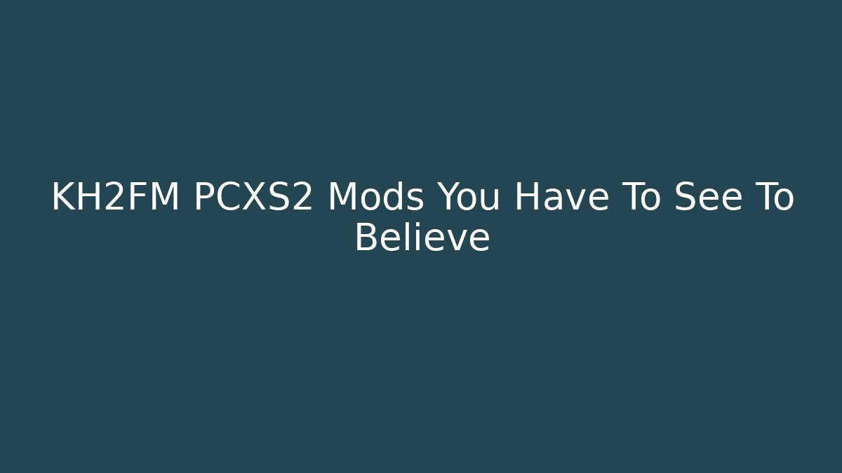 KH2FM PCXS2 Mods You Have To See To Believe