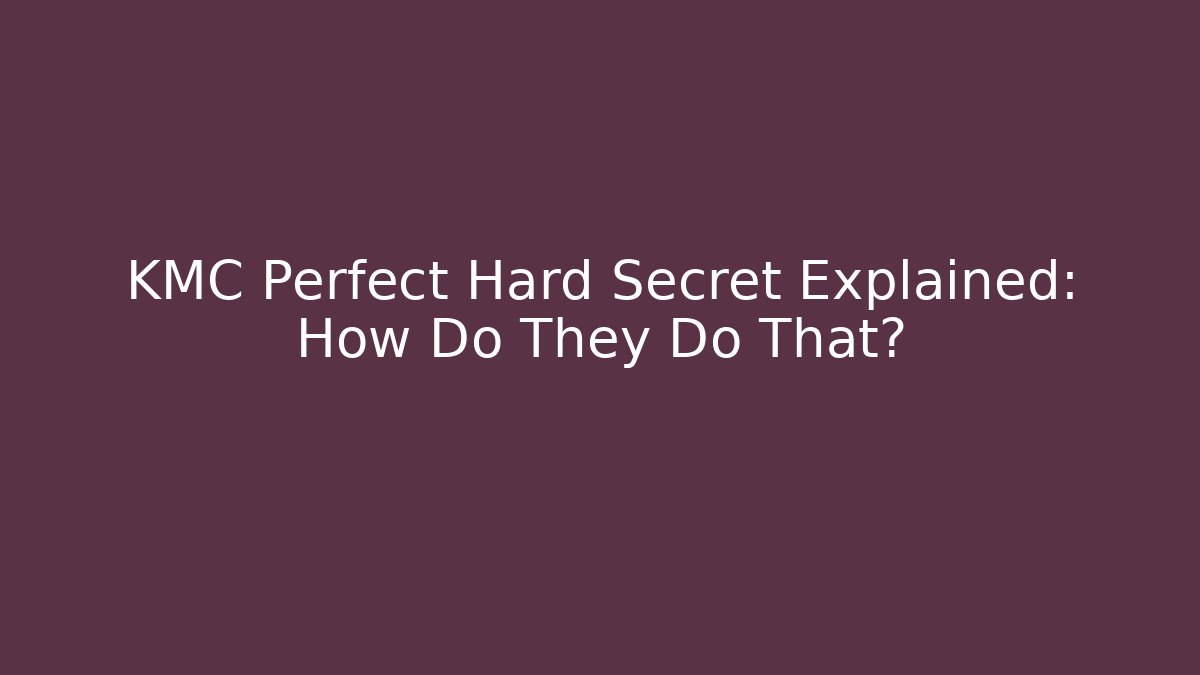 KMC Perfect Hard Secret Explained: How Do They Do That? - Celivion