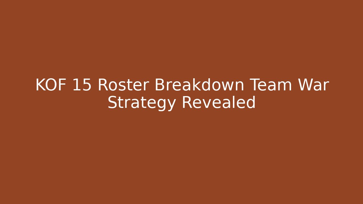 KOF 15 Roster Breakdown Team War Strategy Revealed