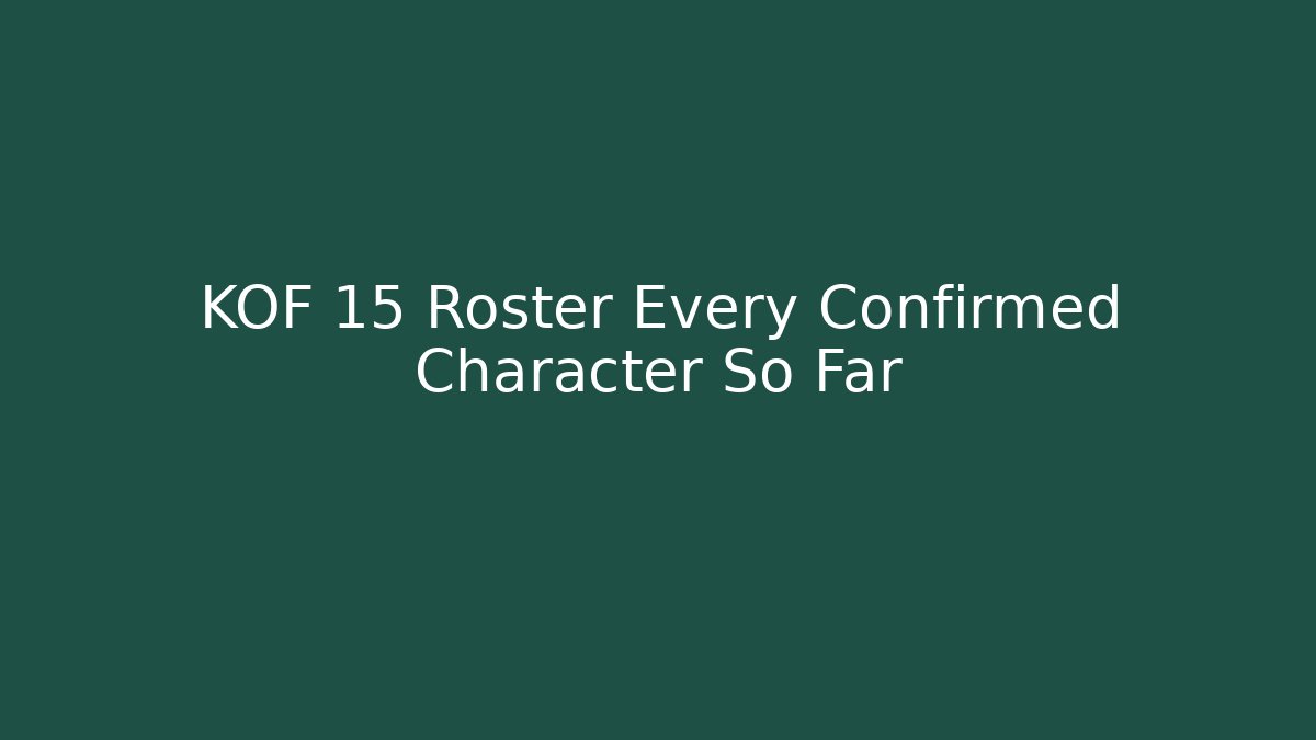KOF 15 Roster Every Confirmed Character So Far
