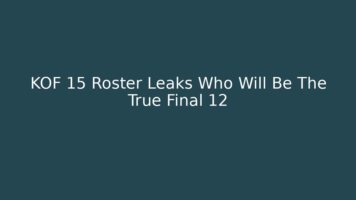 KOF 15 Roster Leaks Who Will Be The True Final 12