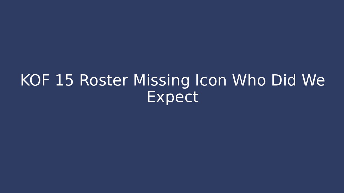 KOF 15 Roster Missing Icon Who Did We Expect