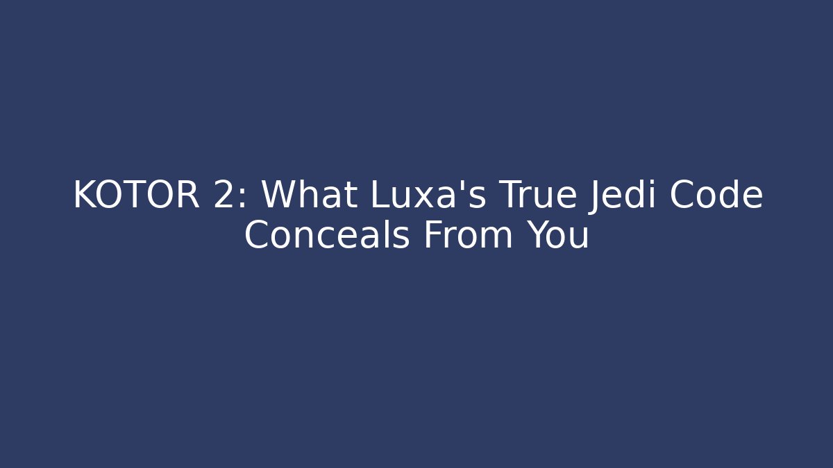 KOTOR 2: What Luxa's True Jedi Code Conceals From You - Celivion