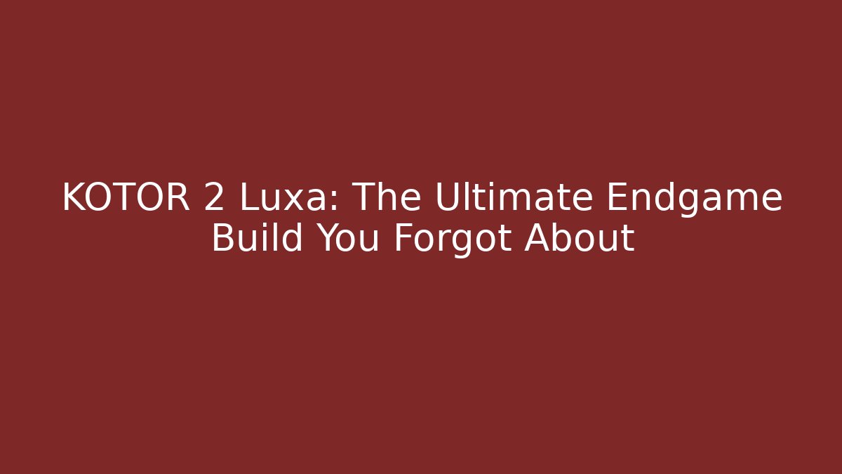 KOTOR 2 Luxa: The Ultimate Endgame Build You Forgot About