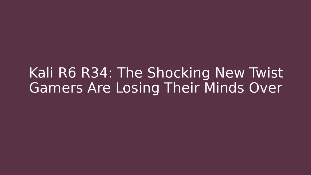 Kali R6 R34: The Shocking New Twist Gamers Are Losing Their Minds Over