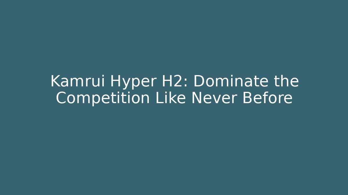 Kamrui Hyper H2: Dominate the Competition Like Never Before - Celivion