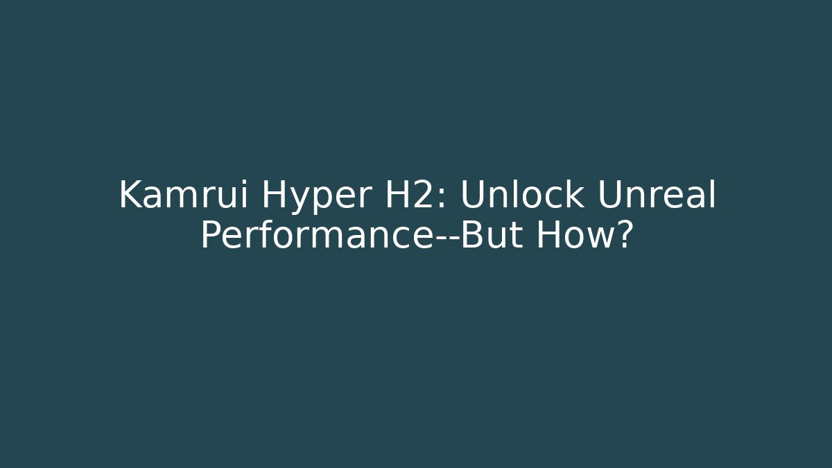Kamrui Hyper H2: Unlock Unreal Performance—But How? - Celivion