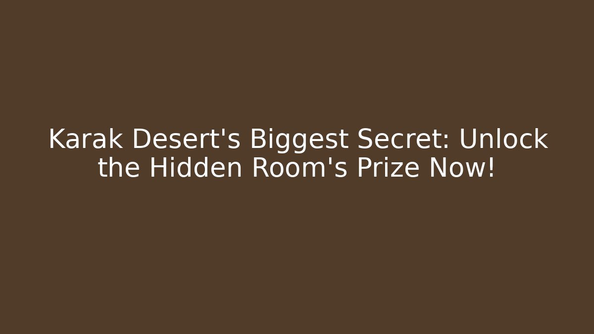 Karak Desert’s Biggest Secret: Unlock the Hidden Room’s Prize Now!