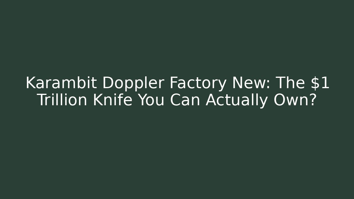 Karambit Doppler Factory New: The $1 Trillion Knife You Can Actually Own?
