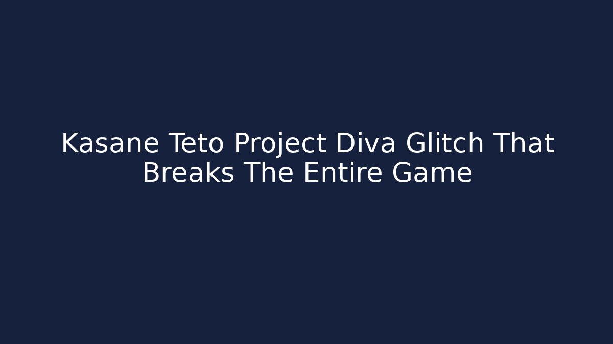 Kasane Teto Project Diva Glitch That Breaks The Entire Game - Celivion