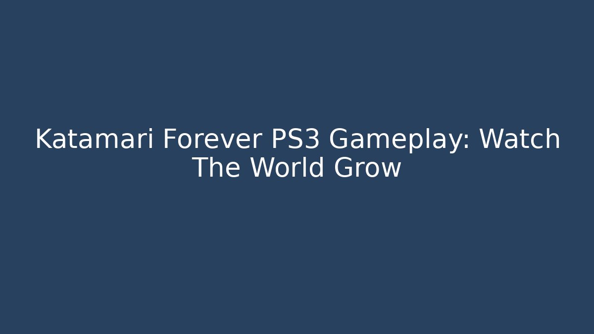 Katamari Forever PS3 Gameplay: Watch The World Grow