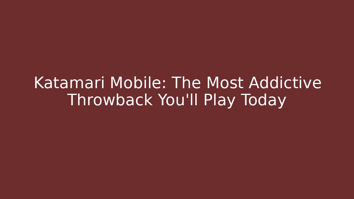 Katamari Mobile: The Most Addictive Throwback You'll Play Today