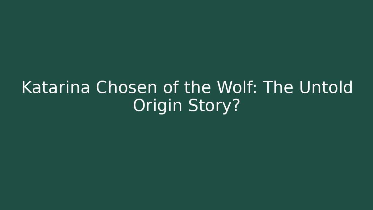 Katarina Chosen of the Wolf: The Untold Origin Story?