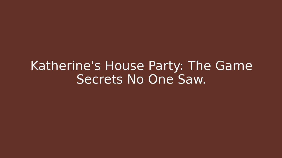Katherine's House Party: The Game Secrets No One Saw.