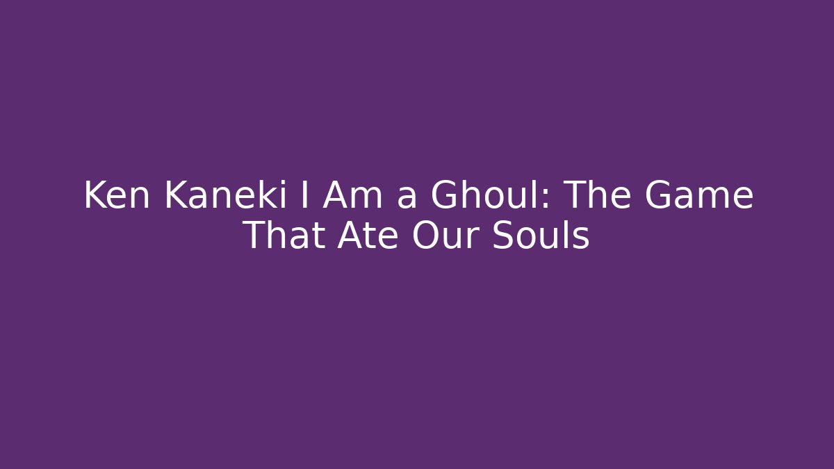 Ken Kaneki I Am a Ghoul: The Game That Ate Our Souls