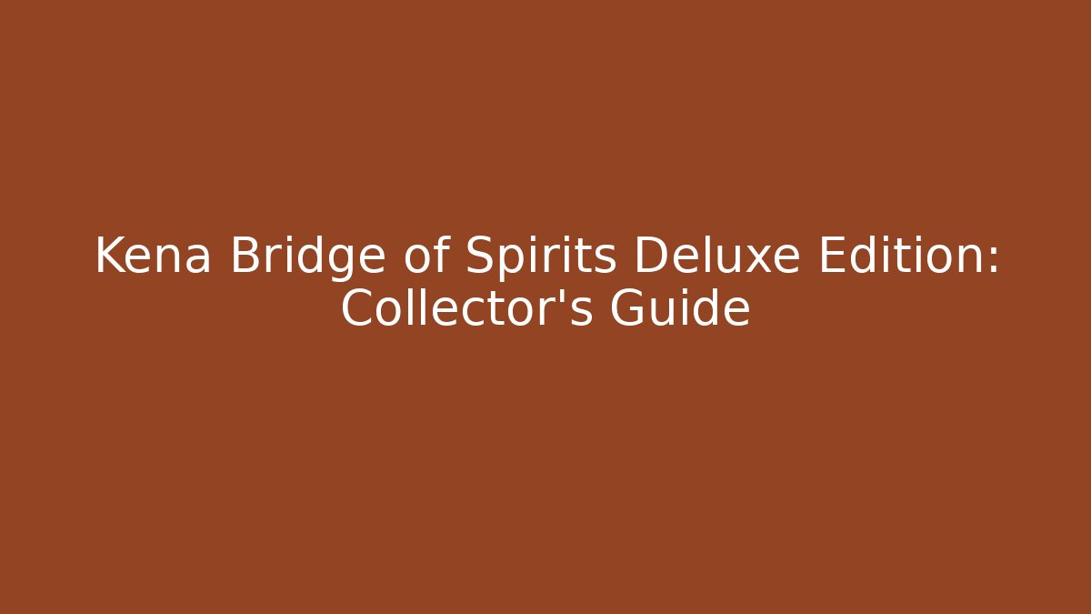 Kena Bridge of Spirits Deluxe Edition: Collector's Guide