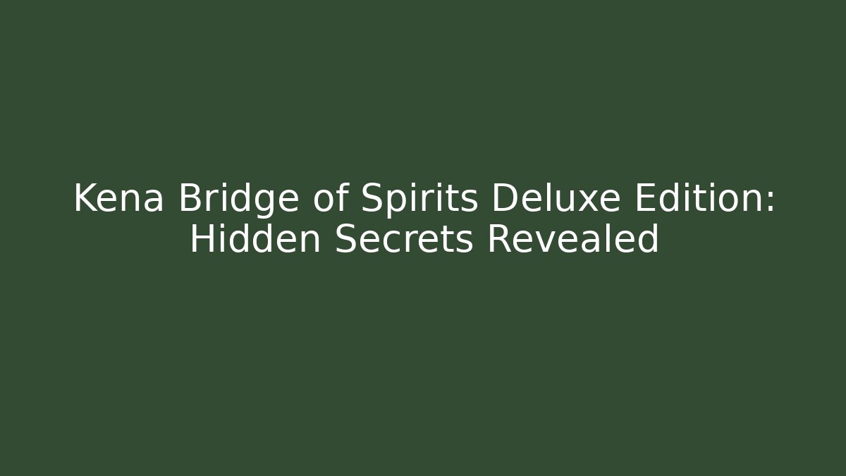 Kena Bridge of Spirits Deluxe Edition: Hidden Secrets Revealed