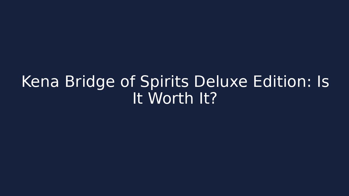 Kena Bridge of Spirits Deluxe Edition: Is It Worth It?
