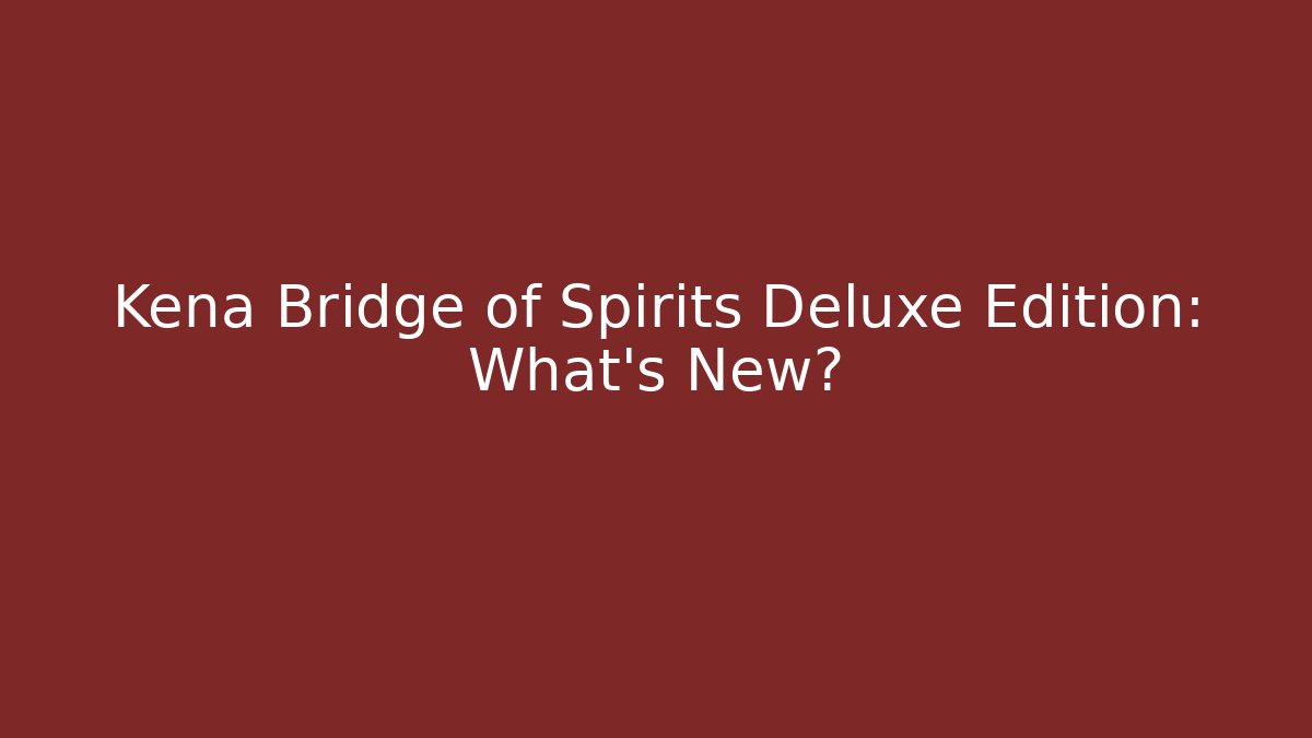Kena Bridge of Spirits Deluxe Edition: What's New?