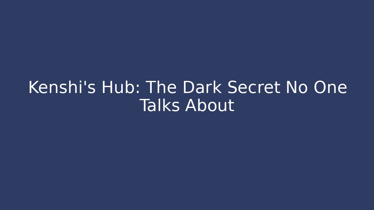 Kenshi's Hub: The Dark Secret No One Talks About