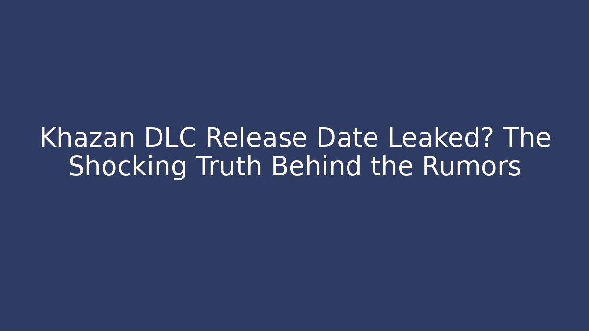 Khazan DLC Release Date Leaked? The Shocking Truth Behind the Rumors