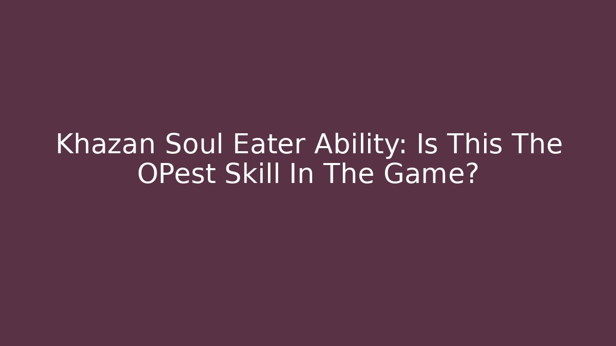 Khazan Soul Eater Ability: Is This The OPest Skill In The Game?