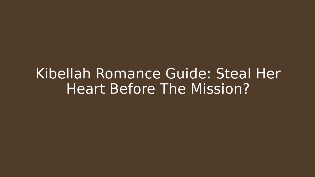 Kibellah Romance Guide: Steal Her Heart Before The Mission?