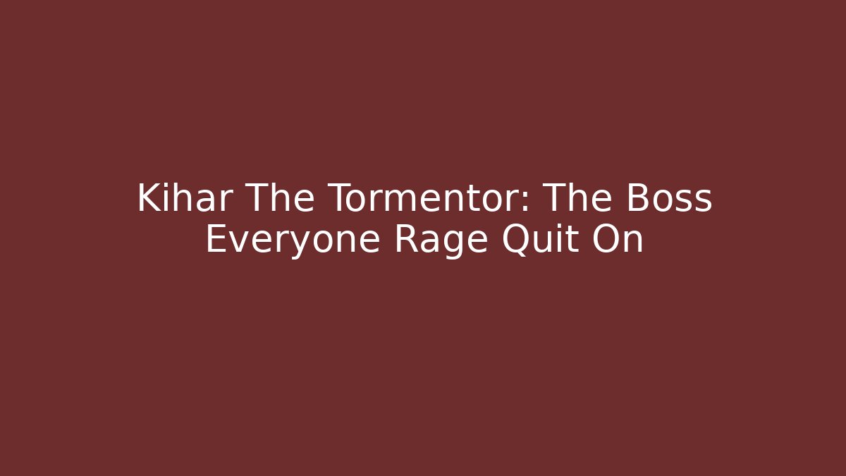 Kihar The Tormentor: The Boss Everyone Rage Quit On
