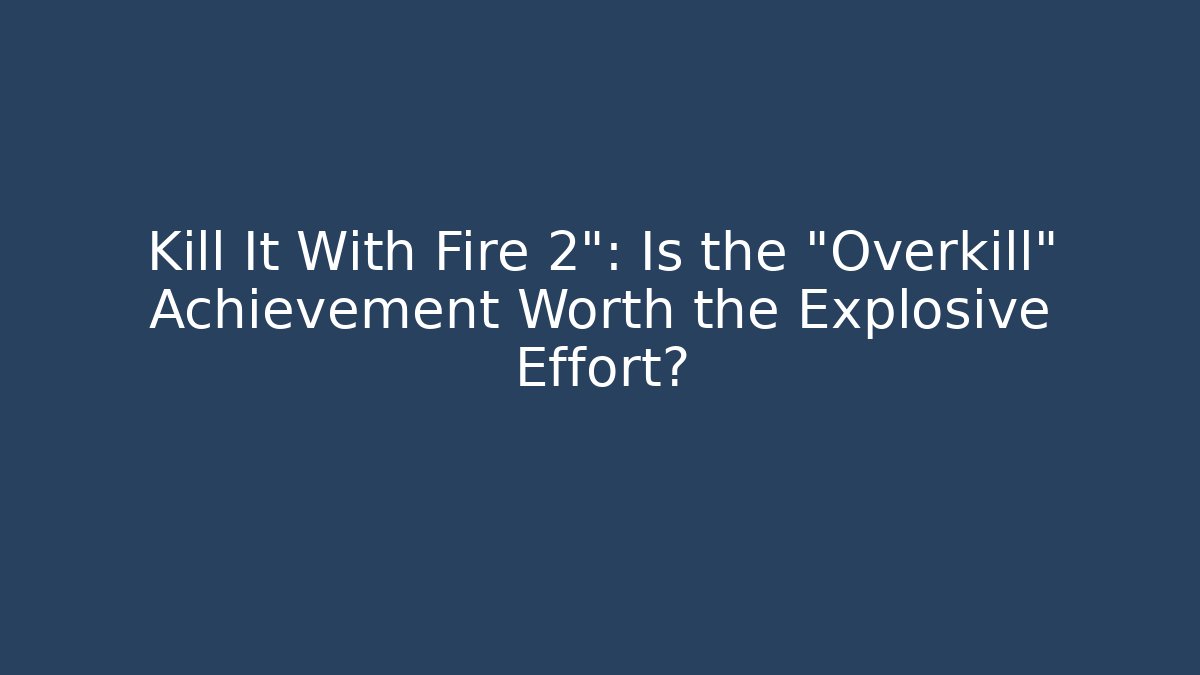 Kill It With Fire 2": Is the "Overkill" Achievement Worth the Explosive Effort? - Celivion