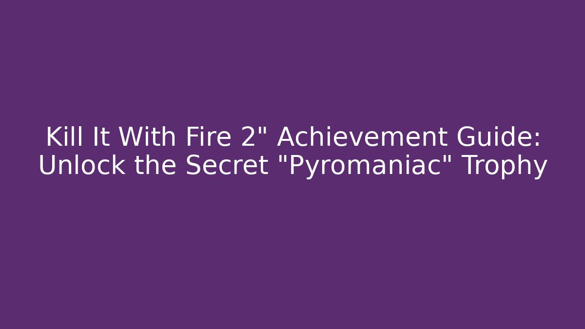 Kill It With Fire 2" Achievement Guide: Unlock the Secret "Pyromaniac" Trophy
