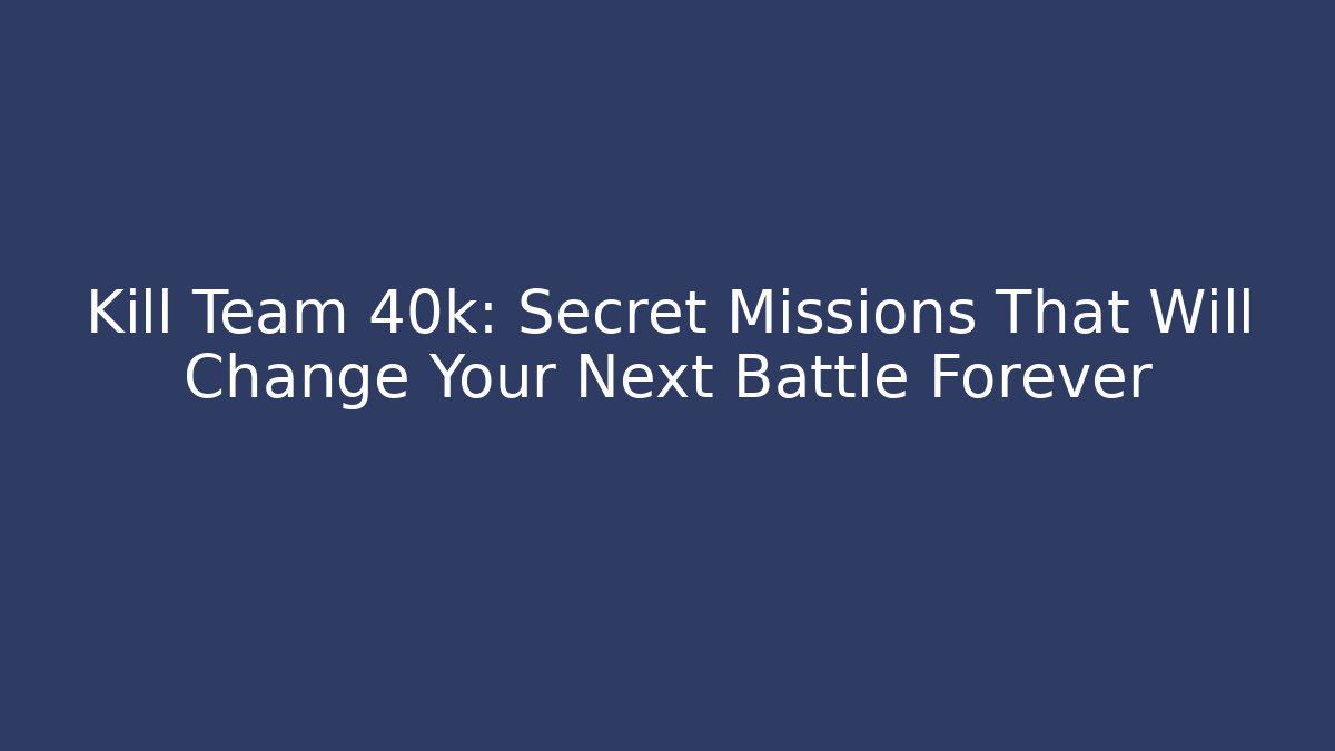 Kill Team 40k: Secret Missions That Will Change Your Next Battle Forever