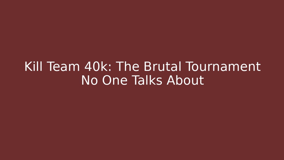 Kill Team 40k: The Brutal Tournament No One Talks About