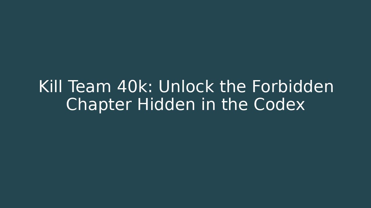Kill Team 40k: Unlock the Forbidden Chapter Hidden in the Codex