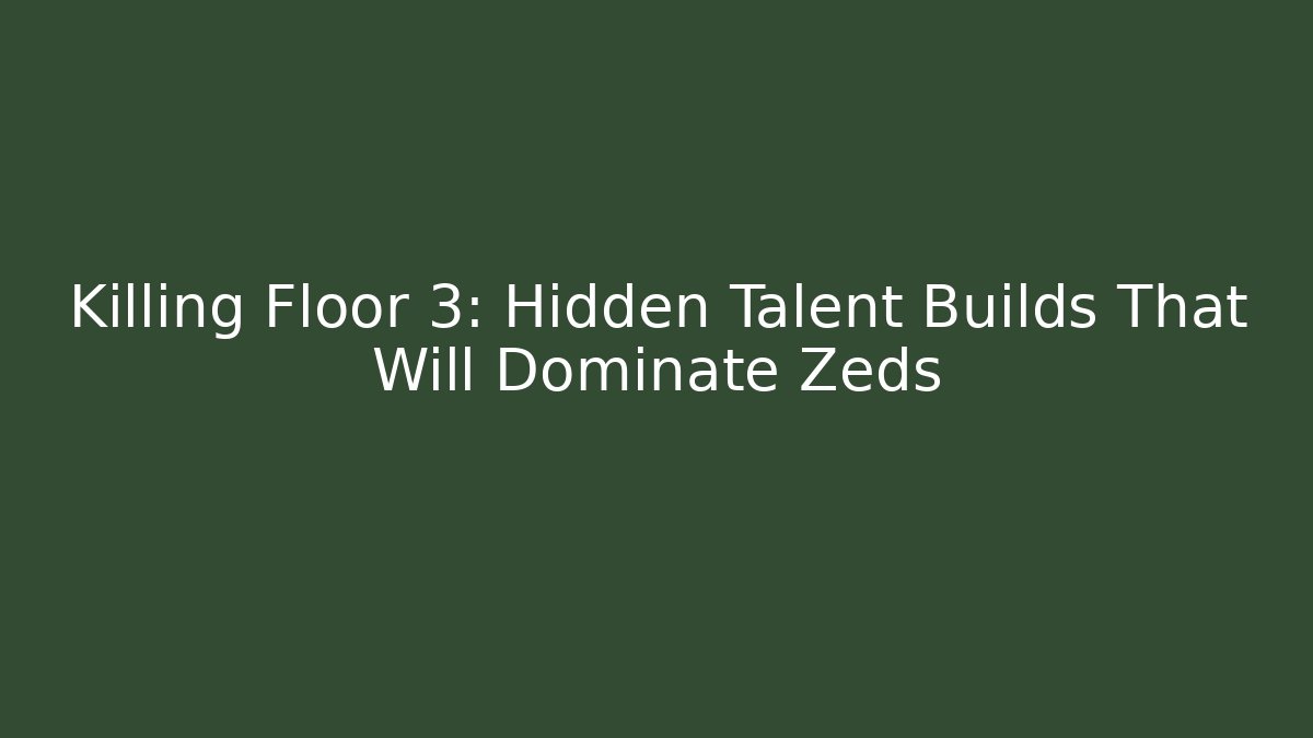 Killing Floor 3: Hidden Talent Builds That Will Dominate Zeds
